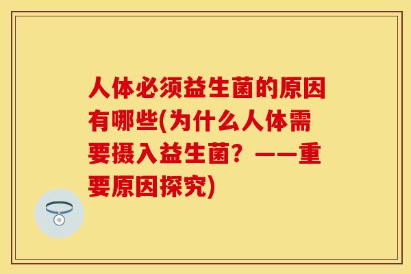 人体必须益生菌的原因有哪些(为什么人体需要摄入益生菌？——重要原因探究)