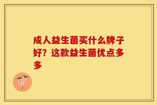 成人益生菌买什么牌子好？这款益生菌优点多多