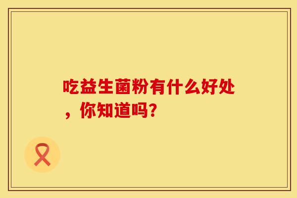 吃益生菌粉有什么好处，你知道吗？