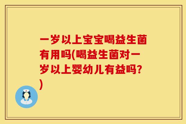 一岁以上宝宝喝益生菌有用吗(喝益生菌对一岁以上婴幼儿有益吗？)