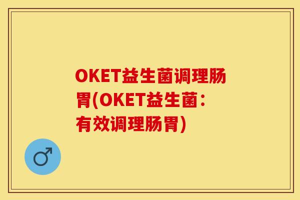 OKET益生菌调理肠胃(OKET益生菌:有效调理肠胃) OKET益生菌调理肠胃(OKET益生菌:有效调理肠胃)