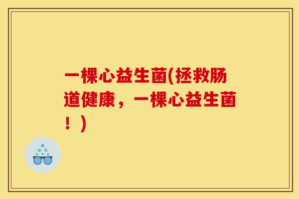 一棵心益生菌(拯救肠道健康，一棵心益生菌！)