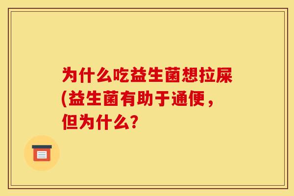 为什么吃益生菌想拉屎(益生菌有助于通便，但为什么？