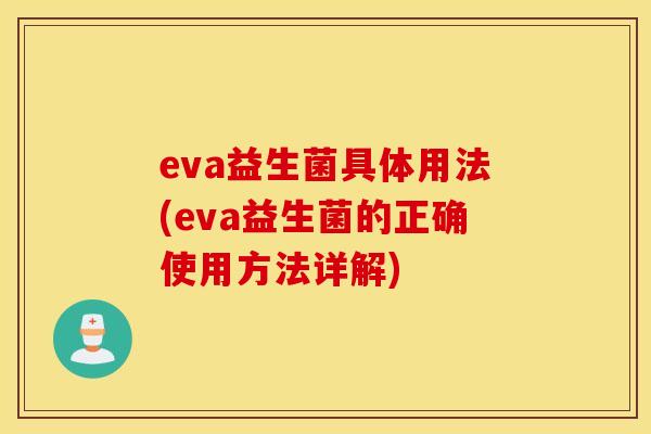 eva益生菌具体用法(eva益生菌的正确使用方法详解) eva益生菌具体用法(eva益生菌的正确使用方法详解)