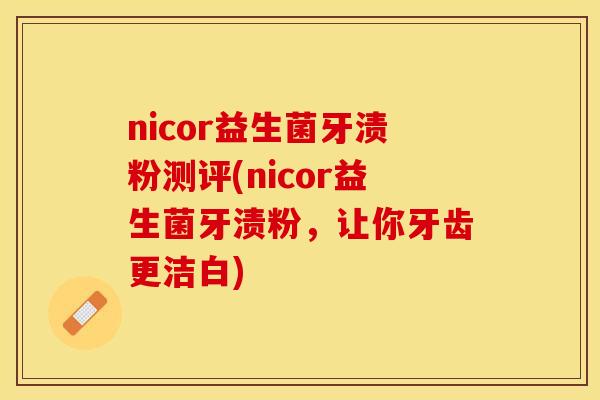 nicor益生菌牙渍粉测评(nicor益生菌牙渍粉,让你牙齿更洁白) nicor益生菌牙渍粉测评(nicor益生菌牙渍粉,让你牙齿更洁白)