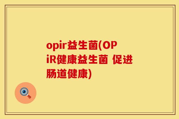 opir益生菌(OPiR健康益生菌 促进肠道健康) opir益生菌(OPiR健康益生菌 促进肠道健康)