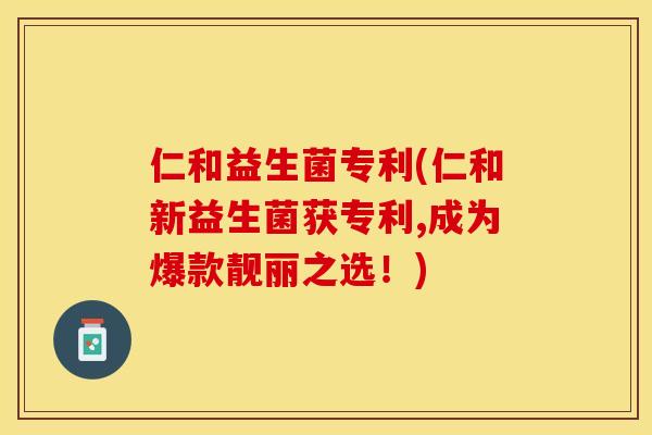 仁和益生菌专利(仁和新益生菌获专利,成为爆款靓丽之选!) 仁和益生菌专利(仁和新益生菌获专利,成为爆款靓丽之选!)