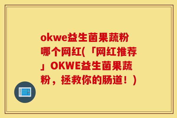 okwe益生菌果蔬粉哪个网红(「网红推荐」OKWE益生菌果蔬粉,拯救你的肠道!) okwe益生菌果蔬粉哪个网红(「网红推荐」OKWE益生菌果蔬粉,拯救你的肠道!)