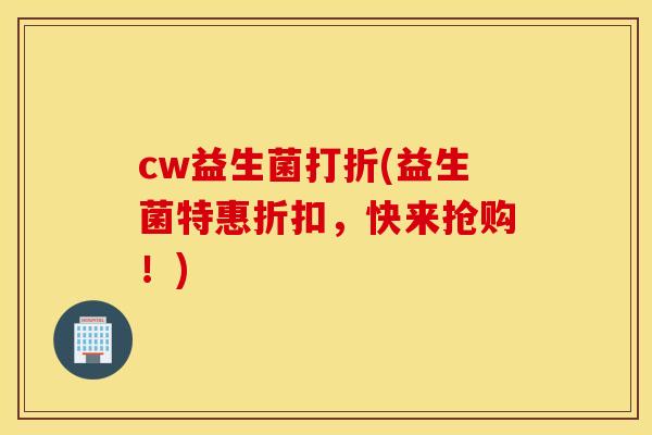 cw益生菌打折(益生菌特惠折扣，快来抢购！)