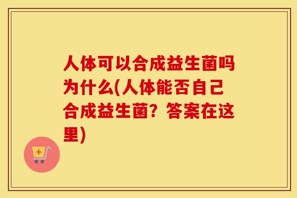 人体可以合成益生菌吗为什么(人体能否自己合成益生菌?答案在这里) 人体可以合成益生菌吗为什么(人体能否自己合成益生菌?答案在这里)