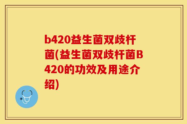 b420益生菌双歧杆菌(益生菌双歧杆菌B420的功效及用途介绍)
