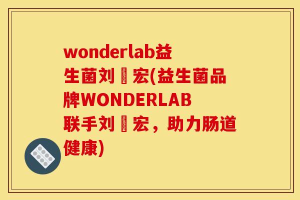 wonderlab益生菌刘畊宏(益生菌品牌WONDERLAB联手刘畊宏，助力肠道健康)