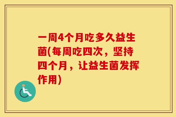 一周4个月吃多久益生菌(每周吃四次，坚持四个月，让益生菌发挥作用)