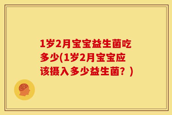 1岁2月宝宝益生菌吃多少(1岁2月宝宝应该摄入多少益生菌？)