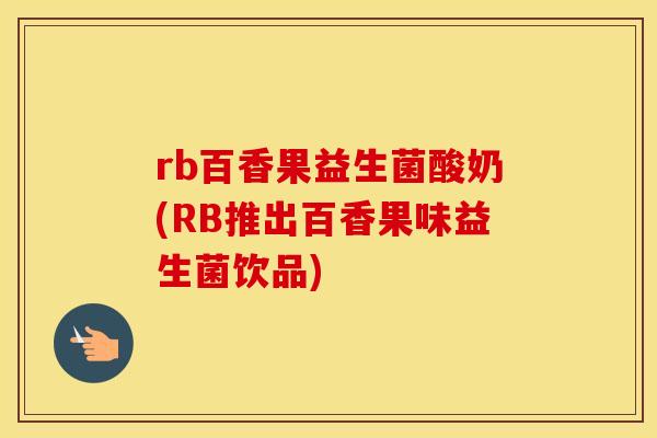 rb百香果益生菌酸奶(RB推出百香果味益生菌饮品) rb百香果益生菌酸奶(RB推出百香果味益生菌饮品)