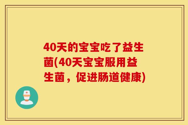 40天的宝宝吃了益生菌(40天宝宝服用益生菌,促进肠道健康) 40天的宝宝吃了益生菌(40天宝宝服用益生菌,促进肠道健康)