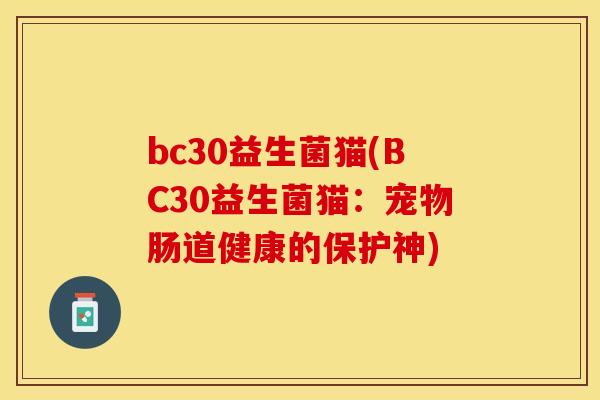 bc30益生菌猫(BC30益生菌猫：宠物肠道健康的保护神)