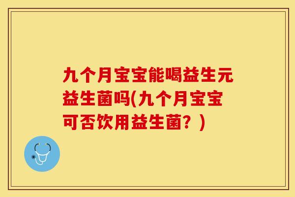 九个月宝宝能喝益生元益生菌吗(九个月宝宝可否饮用益生菌？)