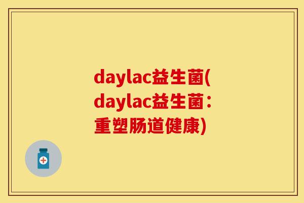daylac益生菌(daylac益生菌：重塑肠道健康)