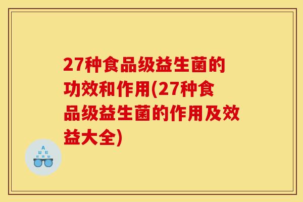 27种食品级益生菌的功效和作用(27种食品级益生菌的作用及效益大全)
