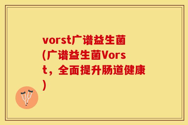 vorst广谱益生菌(广谱益生菌Vorst,全面提升肠道健康) vorst广谱益生菌(广谱益生菌Vorst,全面提升肠道健康)