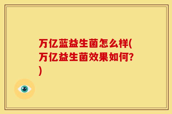 万亿蓝益生菌怎么样(万亿益生菌效果如何？)