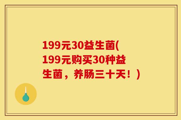 199元30益生菌(199元购买30种益生菌，养肠三十天！)