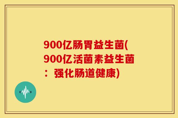 900亿肠胃益生菌(900亿活菌素益生菌：强化肠道健康)