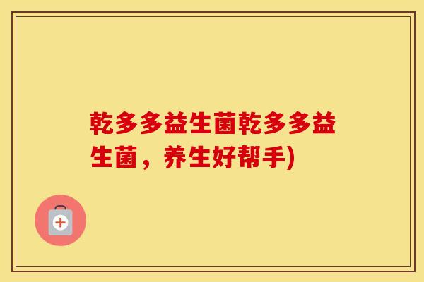 乾多多益生菌乾多多益生菌，养生好帮手)