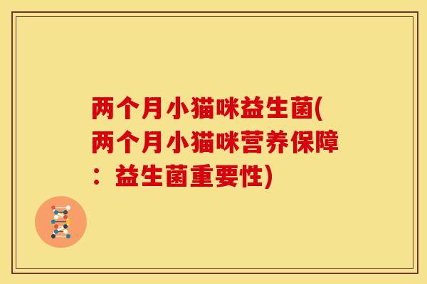 两个月小猫咪益生菌(两个月小猫咪营养保障:益生菌重要性) 两个月小猫咪益生菌(两个月小猫咪营养保障:益生菌重要性)