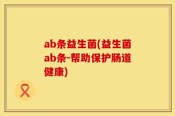 ab条益生菌(益生菌ab条-帮助保护肠道健康)