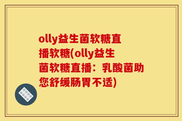 olly益生菌软糖直播软糖(olly益生菌软糖直播：乳酸菌助您舒缓肠胃不适)