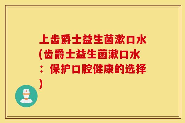 上齿爵士益生菌漱口水(齿爵士益生菌漱口水:保护口腔健康的选择) 上齿爵士益生菌漱口水(齿爵士益生菌漱口水:保护口腔健康的选择)