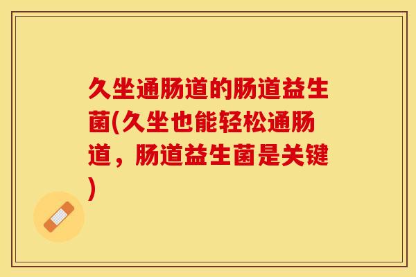 久坐通肠道的肠道益生菌(久坐也能轻松通肠道，肠道益生菌是关键)