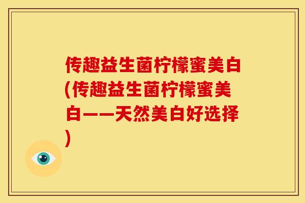 传趣益生菌柠檬蜜美白(传趣益生菌柠檬蜜美白——天然美白好选择)