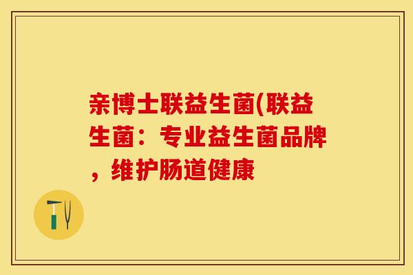 亲博士联益生菌(联益生菌:专业益生菌品牌,维护肠道健康 亲博士联益生菌(联益生菌:专业益生菌品牌,维护肠道健康