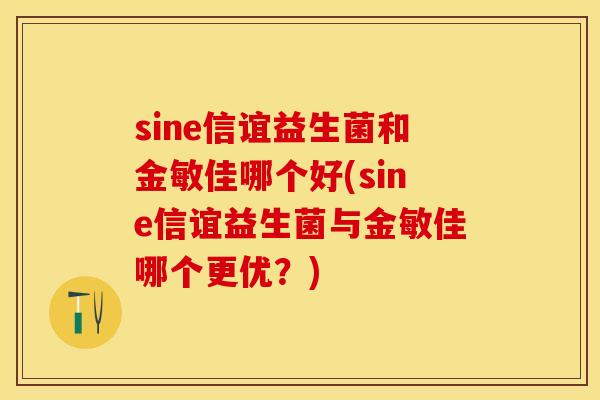 sine信谊益生菌和金敏佳哪个好(sine信谊益生菌与金敏佳哪个更优？)