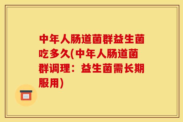 中年人肠道菌群益生菌吃多久(中年人肠道菌群调理：益生菌需长期服用)