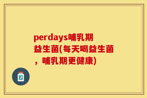 perdays哺乳期益生菌(每天喝益生菌，哺乳期更健康)
