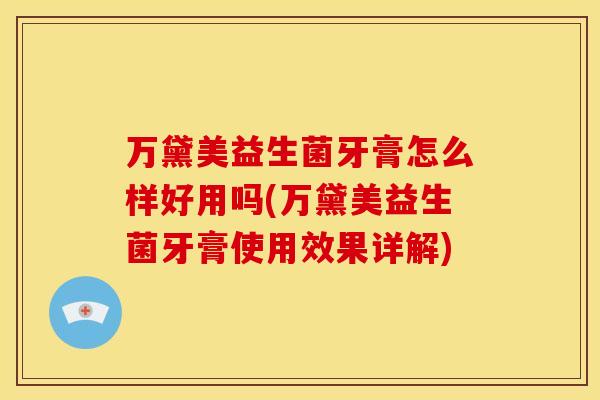 万黛美益生菌牙膏怎么样好用吗(万黛美益生菌牙膏使用效果详解) 万黛美益生菌牙膏怎么样好用吗(万黛美益生菌牙膏使用效果详解)