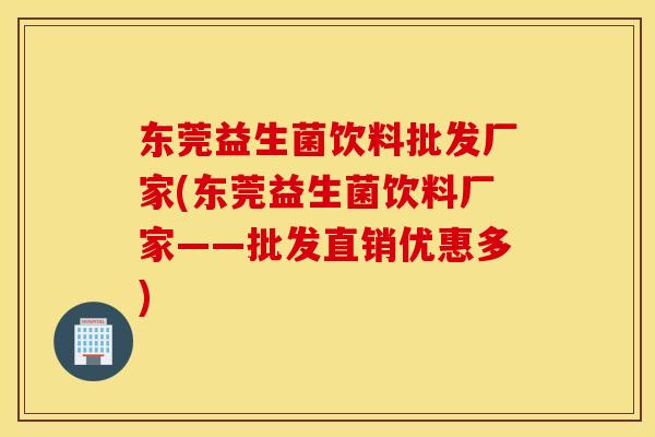 东莞益生菌饮料批发厂家(东莞益生菌饮料厂家——批发直销优惠多)