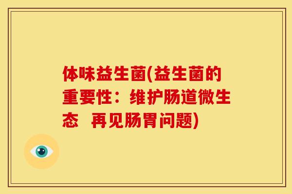 体味益生菌(益生菌的重要性：维护肠道微生态  再见肠胃问题)