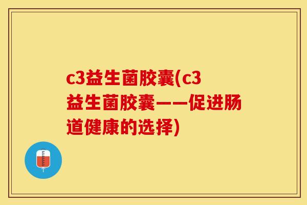 c3益生菌胶囊(c3益生菌胶囊——促进肠道健康的选择)