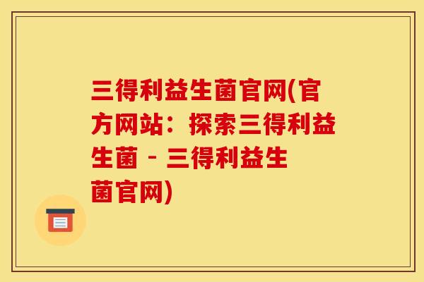 三得利益生菌官网(官方网站:探索三得利益生菌 - 三得利益生菌官网) 三得利益生菌官网(官方网站:探索三得利益生菌 - 三得利益生菌官网)
