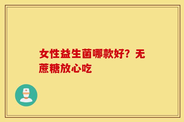 女性益生菌哪款好？无蔗糖放心吃