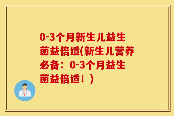 0-3个月新生儿益生菌益倍适(新生儿营养必备：0-3个月益生菌益倍适！)