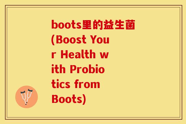 boots里的益生菌(Boost Your Health with Probiotics from Boots)
