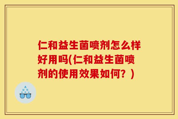 仁和益生菌喷剂怎么样好用吗(仁和益生菌喷剂的使用效果如何?) 仁和益生菌喷剂怎么样好用吗(仁和益生菌喷剂的使用效果如何?)