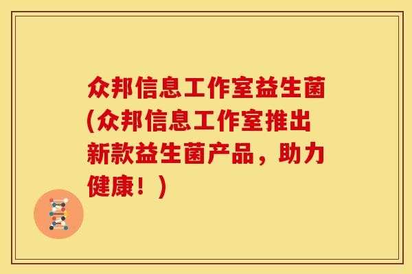 众邦信息工作室益生菌(众邦信息工作室推出新款益生菌产品，助力健康！)