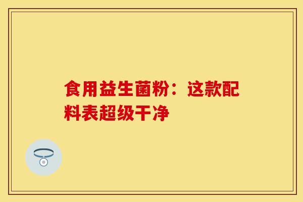 食用益生菌粉：这款配料表超级干净